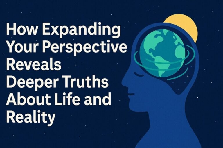 How Expanding Your Perspective Reveals Deeper Truths About Life and Reality.