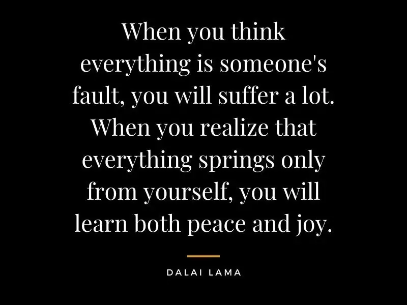 When you think everything is someones fault you will suffer a lot. When you realize that everything springs only from yourself you will learn both peace and joy. edited 1 This Is How You Can Increase Your Level of Consciousness.