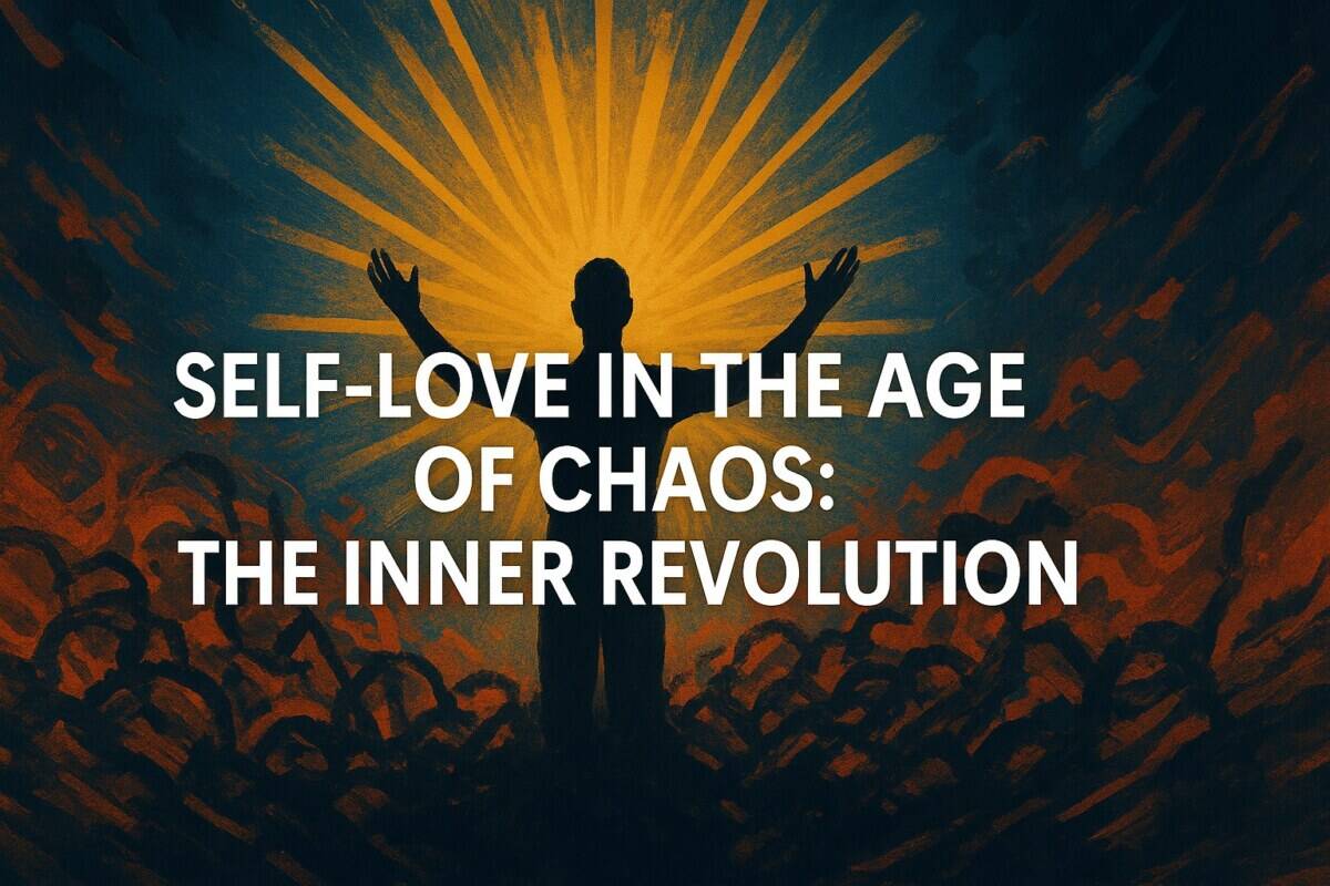 Self Love in the Age of Chaos: The Inner Revolution That Changes Everything